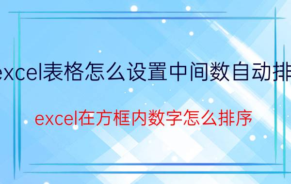 excel表格怎么设置中间数自动排序 excel在方框内数字怎么排序？